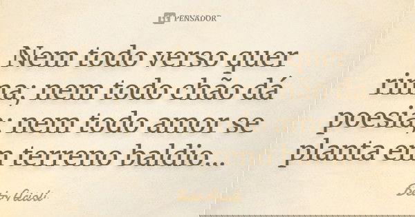 Nem todo verso quer rima; nem todo chão dá poesia; nem todo amor se planta em terreno baldio...... Frase de Beto Acioli.