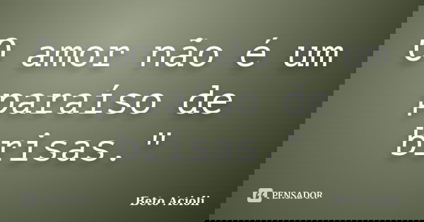 O amor não é um paraíso de brisas."... Frase de Beto Acioli.