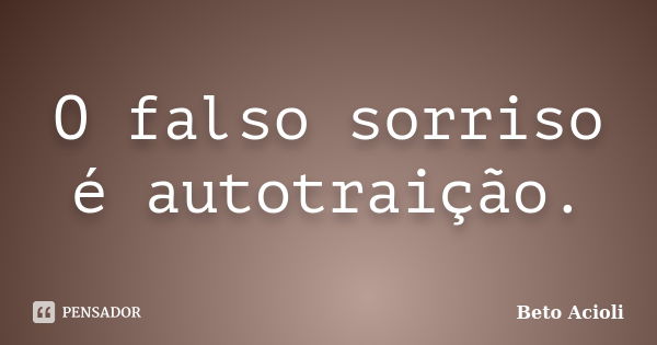 O falso sorriso é autotraição.... Frase de Beto Acioli.