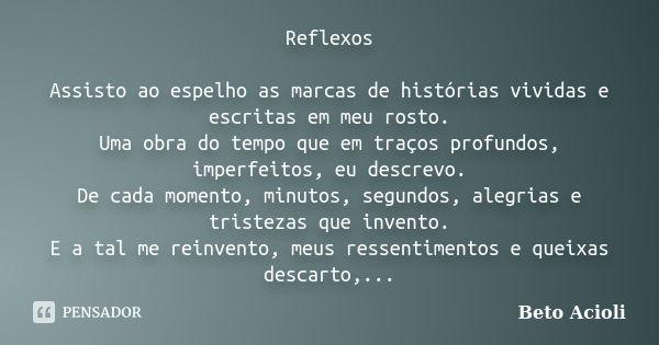 Reflexos Assisto ao espelho as marcas de histórias vividas e escritas em meu rosto. Uma obra do tempo que em traços profundos, imperfeitos, eu descrevo. De cada... Frase de Beto Acioli.