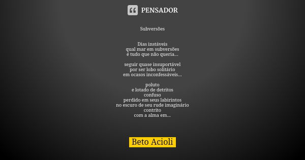 Subversões Dias instáveis qual mar em subversões é tudo que não queria... seguir quase insuportável por ser lobo solitário em ocasos inconfessáveis... poluto e ... Frase de Beto Acioli.