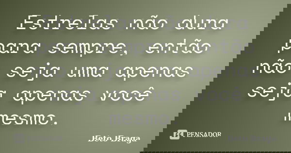 Estrelas não dura para sempre, então não seja uma apenas seja apenas você mesmo.... Frase de Beto Braga.