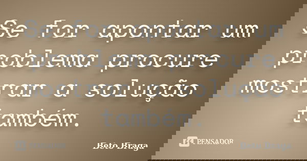Se for apontar um problema procure mostrar a solução também.... Frase de Beto Braga.