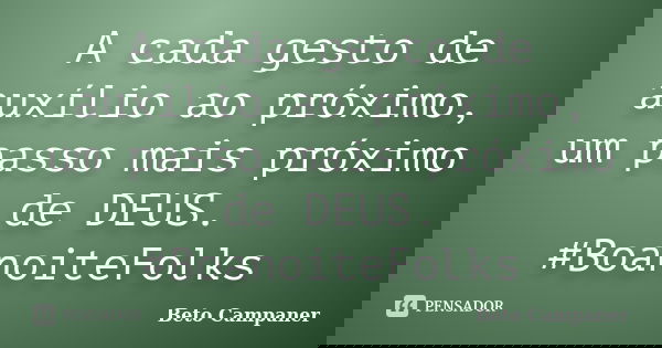 A cada gesto de auxílio ao próximo, um passo mais próximo de DEUS. ‪#‎BoanoiteFolks‬... Frase de Beto Campaner.