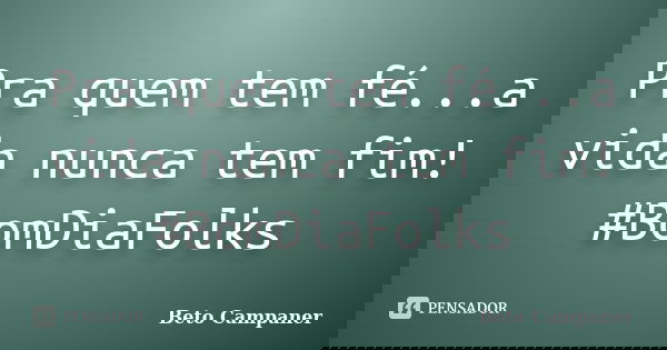 Pra quem tem fé...a vida nunca tem fim! ‪#‎BomDiaFolks‬... Frase de Beto Campaner.