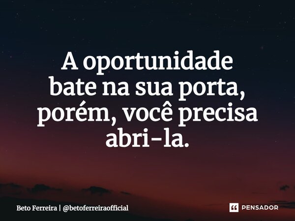⁠A oportunidade bate na sua porta, porém, você precisa abri-la.... Frase de Beto Ferreira  betoferreiraofficial.