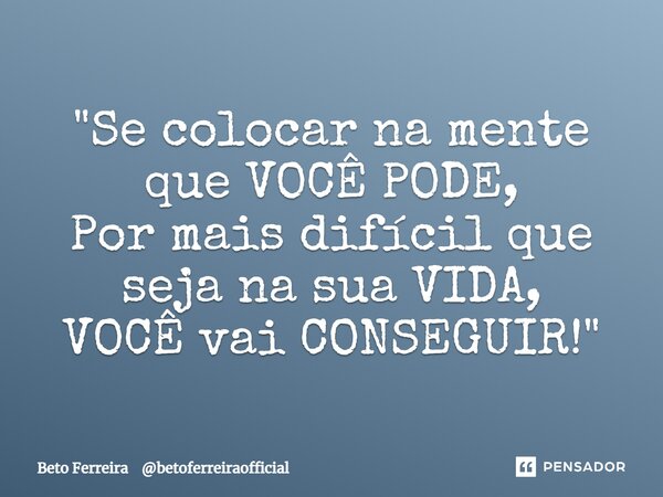 "⁠Se colocar na mente que VOCÊ PODE, Por mais difícil que seja na sua VIDA, VOCÊ vai CONSEGUIR! "... Frase de Beto Ferreira betoferreiraofficial.