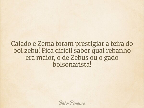 Caiado e Zema foram prestigiar a feira do boi zebu! Fica difícil saber qual rebanho era maior, o de Zebus ou o gado bolsonarista!... Frase de Beto Pereira.