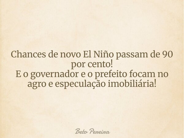 Chances de novo El Niño passam de 90 por cento! E o governador e o prefeito focam no agro e especulação imobiliária! ⁠... Frase de Beto Pereira.