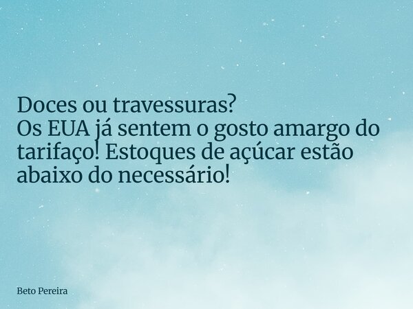Doces ou travessuras? Os EUA já sentem o gosto amargo do tarifaço! Estoques de açúcar estão abaixo do necessário!... Frase de Beto Pereira.