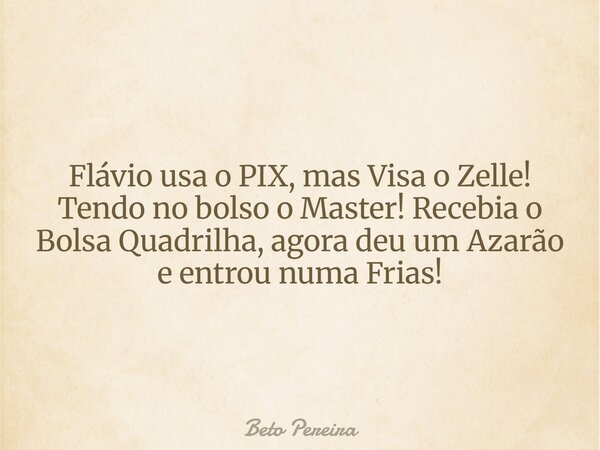 Flávio usa o PIX, mas Visa o Zelle! Tendo no bolso o Master! Recebia o Bolsa Quadrilha, agora deu um Azarão e entrou numa Frias!⁠... Frase de Beto Pereira.