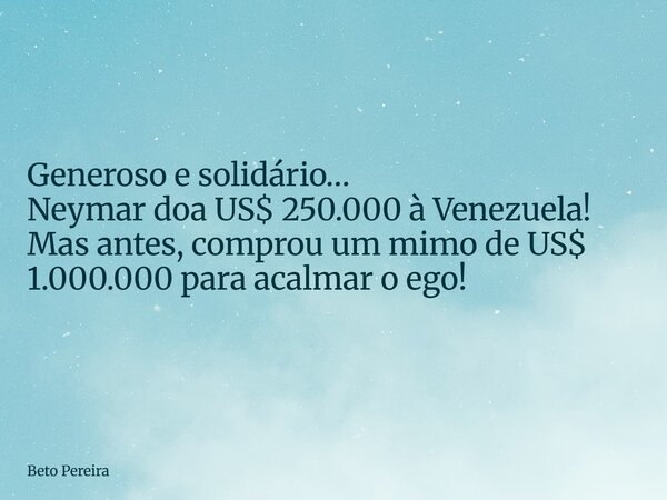 ⁠Generoso e solidário… Neymar doa US$ 250.000 à Venezuela! Mas antes, comprou um mimo de US$ 1.000.000 para acalmar o ego!... Frase de Beto Pereira.