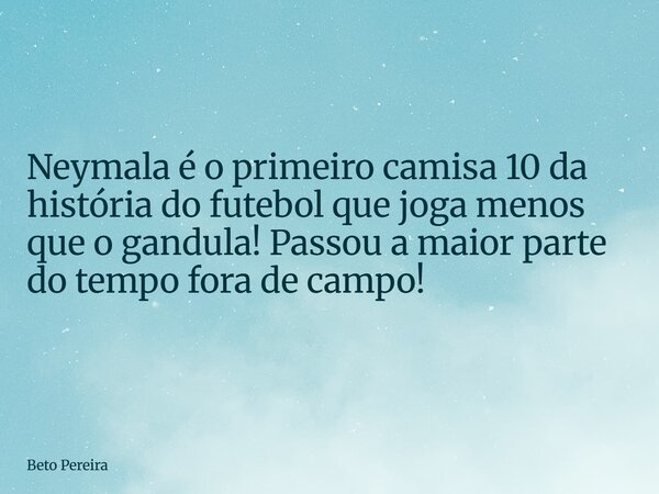 Neymala é o primeiro camisa 10 da história do futebol que joga menos que o gandula! Passou a maior parte do tempo fora de campo!... Frase de Beto Pereira.