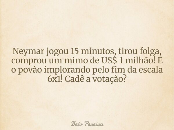 Neymar jogou 15 minutos, tirou folga, comprou um mimo de US$ 1 milhão! E o povão implorando pelo fim da escala 6x1! Cadê a votação?⁠... Frase de Beto Pereira.