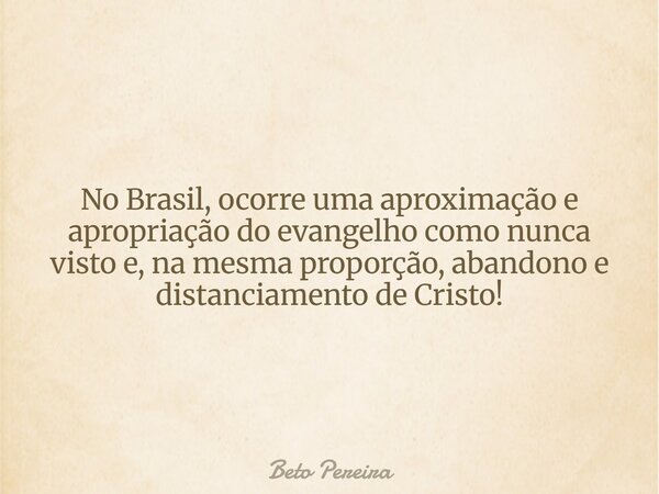 No Brasil, ocorre uma aproximação e apropriação do evangelho como nunca visto e, na mesma proporção, abandono e distanciamento de Cristo!⁠... Frase de Beto Pereira.