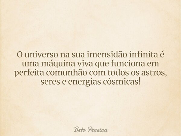 O universo na sua imensidão infinita é uma máquina viva que funciona em perfeita comunhão com todos os astros, seres e energias cósmicas!⁠... Frase de Beto Pereira.
