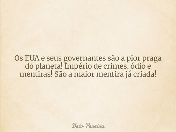 Os EUA e seus governantes são a pior praga do planeta! Império de crimes, ódio e mentiras! São a maior mentira já criada!... Frase de Beto Pereira.