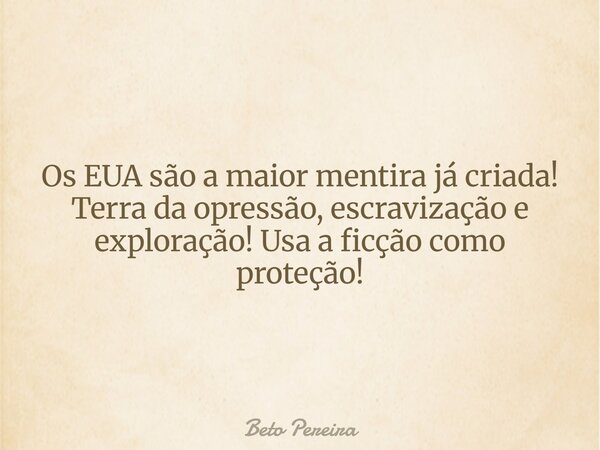 Os EUA são a maior mentira já criada! Terra da opressão, escravização e exploração! Usa a ficção como proteção!... Frase de Beto Pereira.