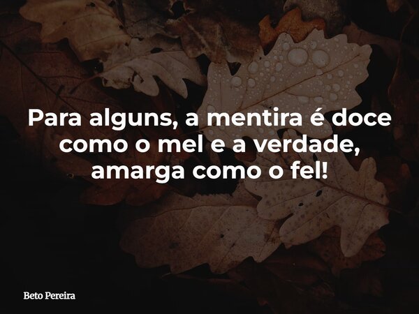 Para alguns, a mentira é doce como o mel e a verdade, amarga como o fel!⁠... Frase de Beto Pereira.