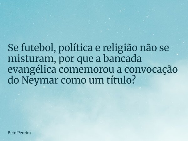 ⁠Se futebol, política e religião não se misturam, por que a bancada evangélica comemorou a convocação do Neymar como um título?... Frase de Beto Pereira.