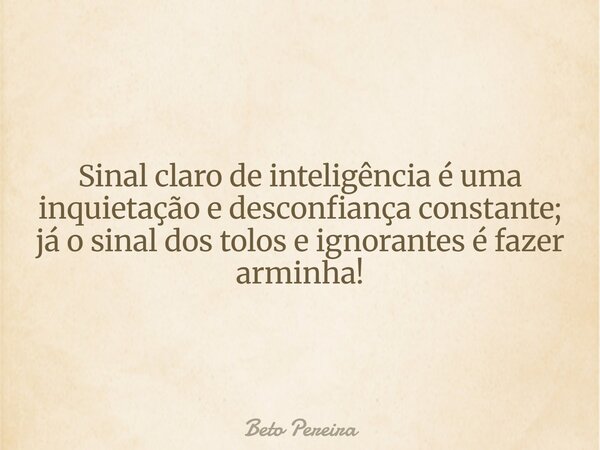 Sinal claro de inteligência é uma inquietação e desconfiança constante; já o sinal dos tolos e ignorantes é fazer arminha!... Frase de Beto Pereira.