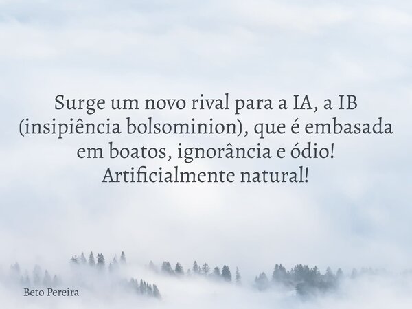 Surge um novo rival para a IA, a IB (insipiência bolsominion), que é embasada em boatos, ignorância e ódio! Artificialmente natural!⁠... Frase de Beto Pereira.