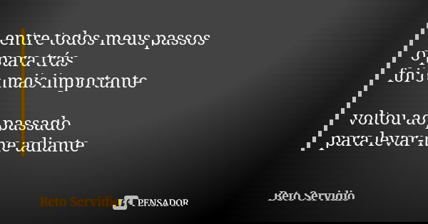 entre todos meus passos o para trás foi o mais importante voltou ao passado para levar-me adiante... Frase de Beto Servidio.