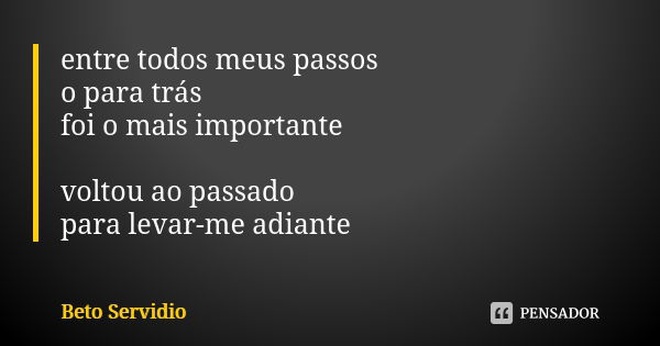 entre todos meus passos o para trás foi o mais importante voltou ao passado para levar-me adiante... Frase de Beto Servidio.