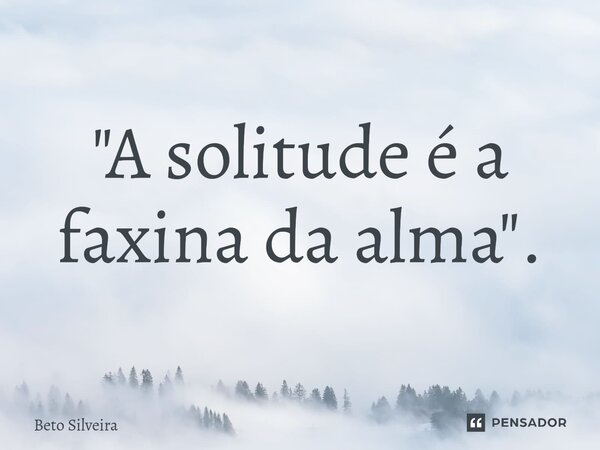 ⁠"A solitude é a faxina da alma".... Frase de Beto Silveira.