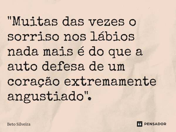 "⁠Muitas das vezes o sorriso nos lábios nada mais é do que a auto defesa de um coração extremamente angustiado".... Frase de Beto Silveira.