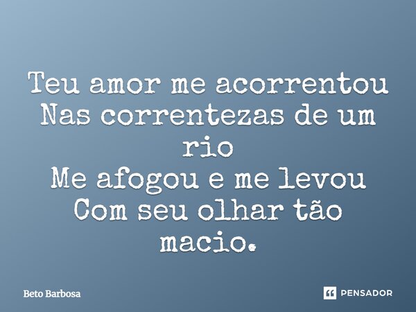 ⁠Teu amor me acorrentou Nas correntezas de um rio Me afogou e me levou Com seu olhar tão macio.... Frase de Beto Barbosa.