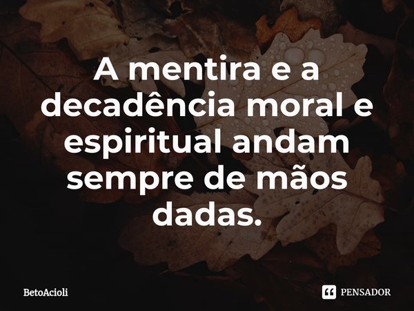 ⁠⁠A mentira e a decadência moral e espiritual andam sempre de mãos dadas.... Frase de betoacioli.
