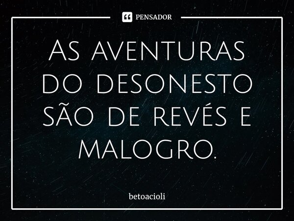 ⁠As aventuras do desonesto são de revés e malogro.... Frase de betoacioli.