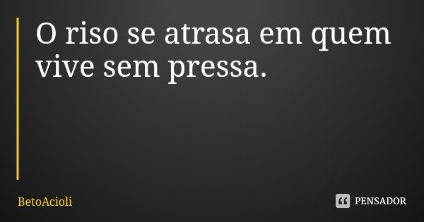 O riso se atrasa em quem vive sem pressa.... Frase de BetoAcioli.