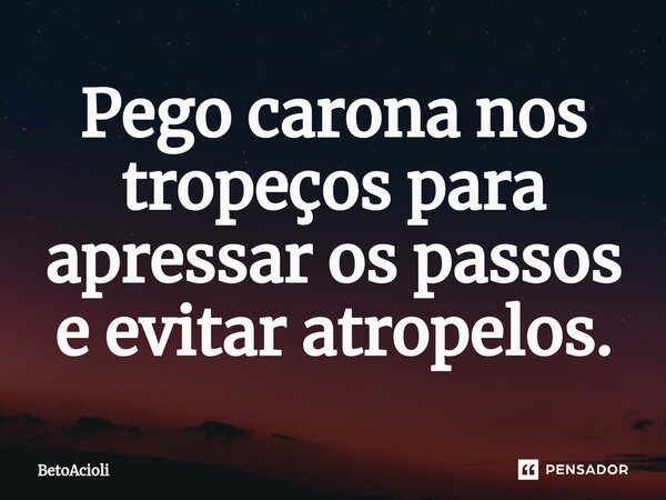 ⁠Pego carona nos tropeços para apressar os passos e evitar atropelos.... Frase de betoacioli.