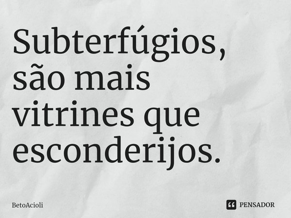 ⁠Subterfúgios, são mais vitrines que esconderijos.... Frase de betoacioli.