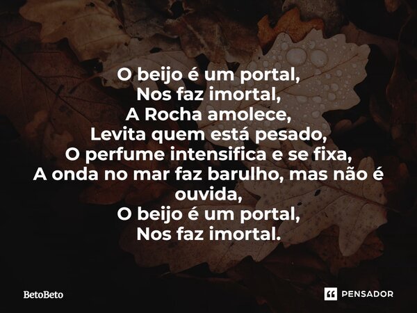 ⁠O beijo é um portal, Nos faz imortal, A Rocha amolece, Levita quem está pesado, O perfume intensifica e se fixa, A onda no mar faz barulho, mas não é ouvida, O... Frase de BetoBeto.