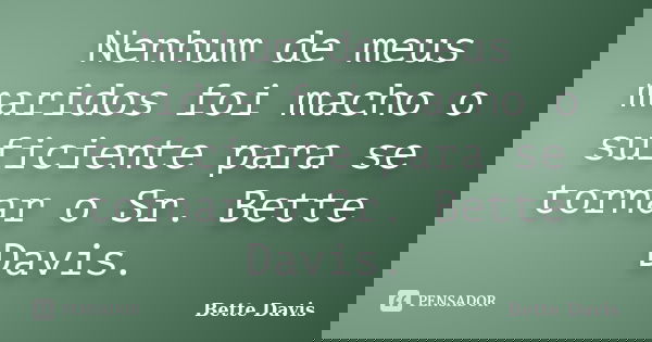 Nenhum de meus maridos foi macho o suficiente para se tornar o Sr. Bette Davis.... Frase de Bette Davis.