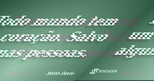 Todo mundo tem um coração. Salvo algumas pessoas.... Frase de Bette Davis.