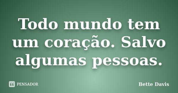 Todo mundo tem um coração. Salvo algumas pessoas.... Frase de Bette Davis.