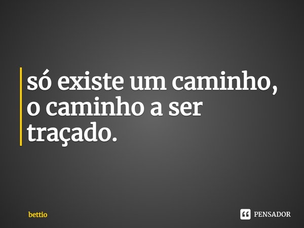 ⁠só existe um caminho, o caminho a ser traçado.... Frase de bettio.