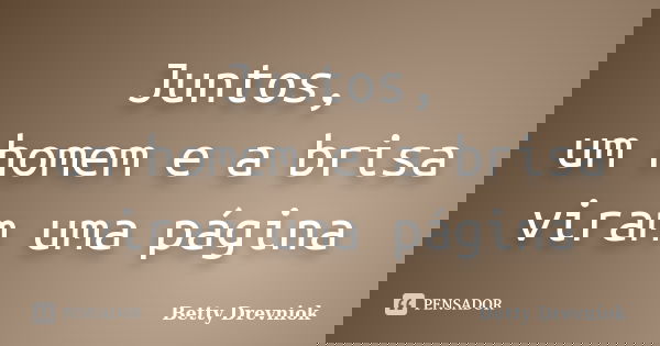 Juntos,
um homem e a brisa
viram uma página... Frase de Betty Drevniok.