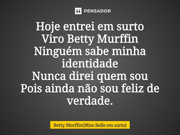 Hoje entrei em surto Viro Betty Murffin Ninguém sabe minha identidade Nunca direi quem sou Pois ainda não sou feliz de verdade.⁠... Frase de Betty Murffin(Miss Belle em surto).