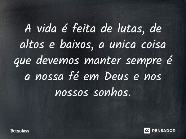 ⁠A vida é feita de lutas, de altos e baixos, a unica coisa que devemos manter sempre é a nossa fé em Deus e nos nossos sonhos.... Frase de Betxolass.