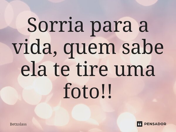 ⁠Sorria para a vida, quem sabe ela te tire uma foto!!... Frase de Betxolass.