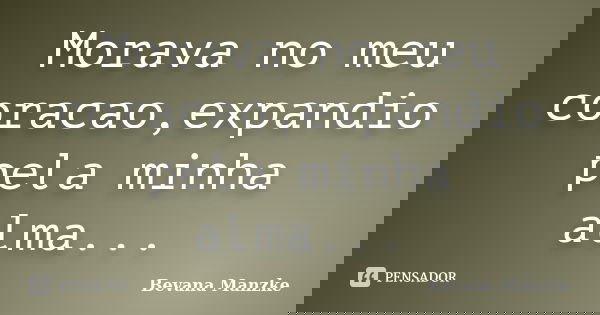 Morava no meu coracao,expandio pela minha alma...... Frase de Bevana Manzke.