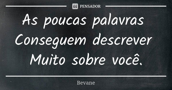 As poucas palavras Conseguem descrever Muito sobre você.... Frase de Bevane.