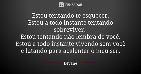 Estou tentando te esquecer. Estou a todo instante tentando sobreviver. Estou tentando não lembra de você. Estou a todo instante vivendo sem você e lutando para ... Frase de Bevane.