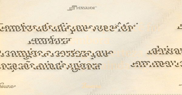 Lembro do dia que você foi embora deixou comigo a certeza que em meu coração ainda vigora.... Frase de Bevane.