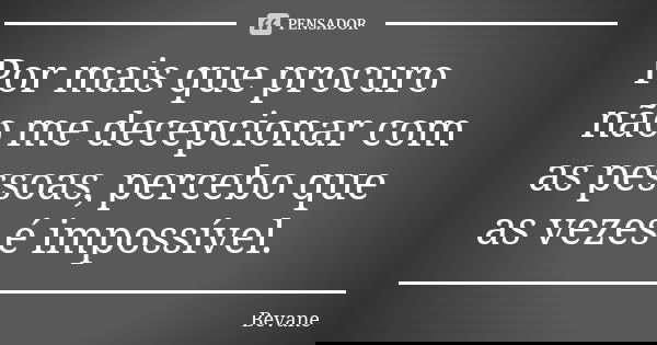 Por mais que procuro não me decepcionar com as pessoas, percebo que as vezes é impossível.... Frase de Bevane.